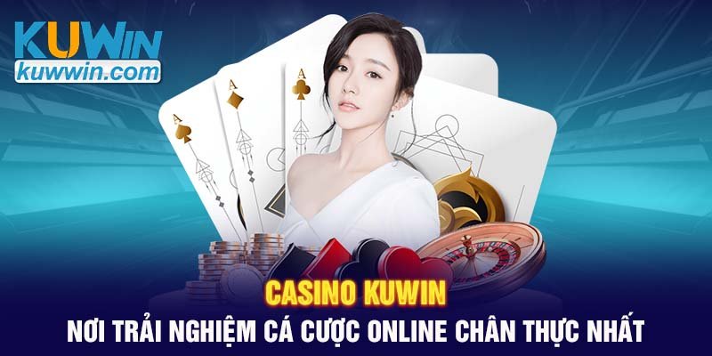 casino-kuwin-noi-trai-nghiem-ca-cuoc-online-chan-thuc-nhat.jpg