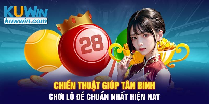 Chiến thuật giúp tân binh chơi lô đề chuẩn nhất hiện nay